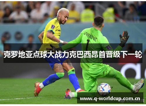 克罗地亚点球大战力克巴西昂首晋级下一轮 克罗地亚点球大战力克巴西昂首晋级下一轮