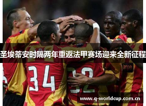 圣埃蒂安时隔两年重返法甲赛场迎来全新征程 圣埃蒂安时隔两年重返法甲赛场迎来全新征程